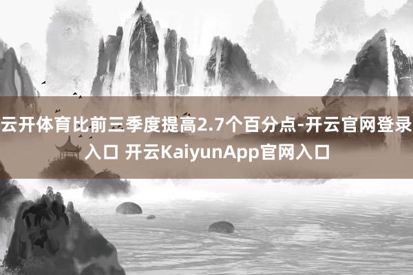 云开体育比前三季度提高2.7个百分点-开云官网登录入口 开云KaiyunApp官网入口