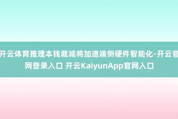 开云体育推理本钱裁减将加速端侧硬件智能化-开云官网登录入口 开云KaiyunApp官网入口