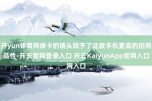 开yun体育网徕卡的镜头赋予了这款手机更高的拍照品性-开云官网登录入口 开云KaiyunApp官网入口