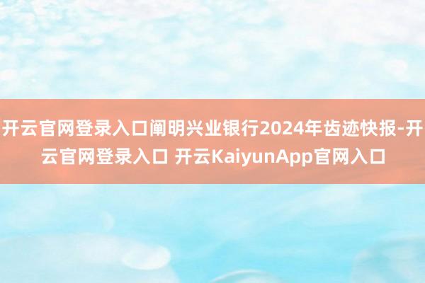开云官网登录入口阐明兴业银行2024年齿迹快报-开云官网登录入口 开云KaiyunApp官网入口