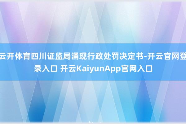 云开体育四川证监局涌现行政处罚决定书-开云官网登录入口 开云KaiyunApp官网入口