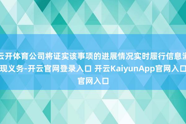 云开体育公司将证实该事项的进展情况实时履行信息涌现义务-开云官网登录入口 开云KaiyunApp官网入口