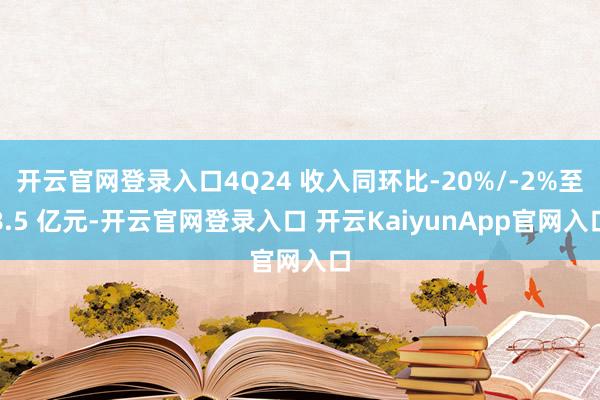 开云官网登录入口4Q24 收入同环比-20%/-2%至8.5 亿元-开云官网登录入口 开云KaiyunApp官网入口