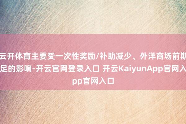 云开体育主要受一次性奖励/补助减少、外洋商场前期插足的影响-开云官网登录入口 开云KaiyunApp官网入口