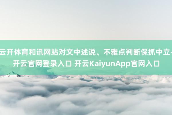 云开体育和讯网站对文中述说、不雅点判断保抓中立-开云官网登录入口 开云KaiyunApp官网入口