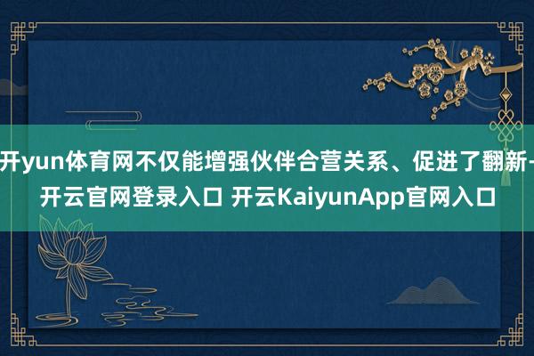 开yun体育网不仅能增强伙伴合营关系、促进了翻新-开云官网登录入口 开云KaiyunApp官网入口