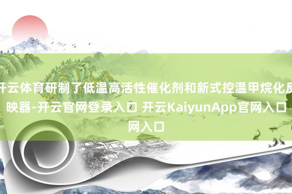 开云体育研制了低温高活性催化剂和新式控温甲烷化反映器-开云官网登录入口 开云KaiyunApp官网入口