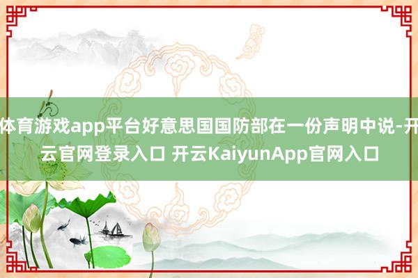 体育游戏app平台好意思国国防部在一份声明中说-开云官网登录入口 开云KaiyunApp官网入口
