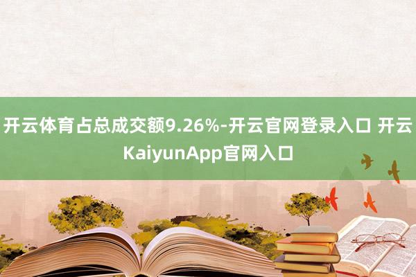 开云体育占总成交额9.26%-开云官网登录入口 开云KaiyunApp官网入口