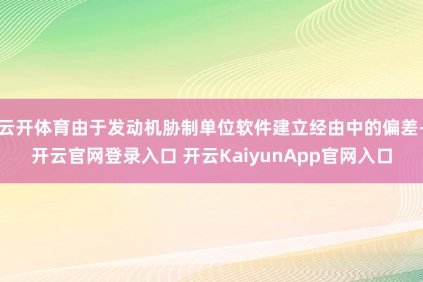 云开体育由于发动机胁制单位软件建立经由中的偏差-开云官网登录入口 开云KaiyunApp官网入口