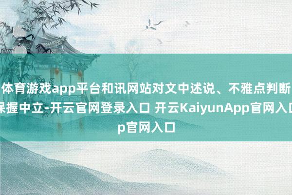 体育游戏app平台和讯网站对文中述说、不雅点判断保握中立-开云官网登录入口 开云KaiyunApp官网入口