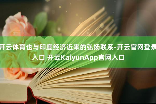 开云体育也与印度经济近来的弘扬联系-开云官网登录入口 开云KaiyunApp官网入口