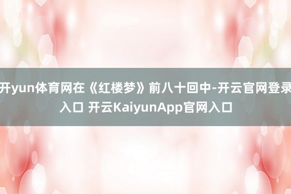 开yun体育网在《红楼梦》前八十回中-开云官网登录入口 开云KaiyunApp官网入口