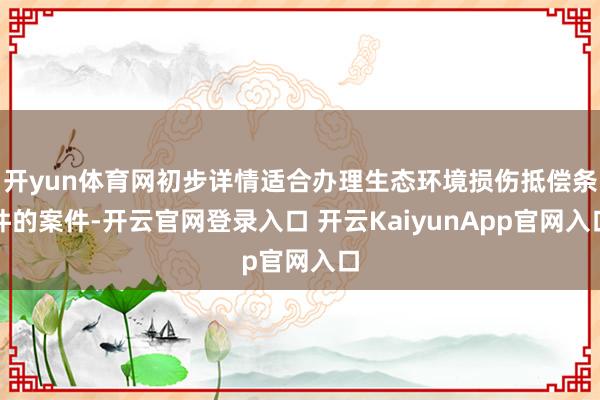 开yun体育网初步详情适合办理生态环境损伤抵偿条件的案件-开云官网登录入口 开云KaiyunApp官网入口