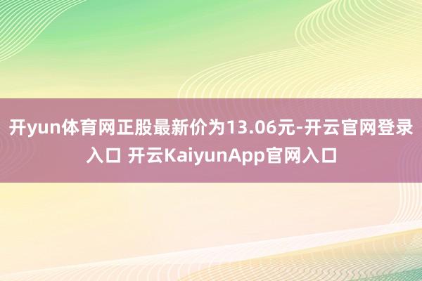 开yun体育网正股最新价为13.06元-开云官网登录入口 开云KaiyunApp官网入口