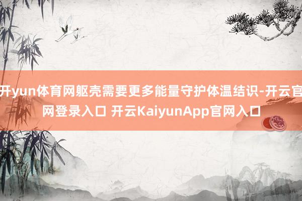 开yun体育网躯壳需要更多能量守护体温结识-开云官网登录入口 开云KaiyunApp官网入口