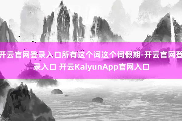 开云官网登录入口所有这个词这个词假期-开云官网登录入口 开云KaiyunApp官网入口