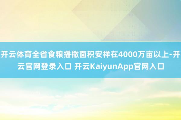 开云体育全省食粮播撒面积安祥在4000万亩以上-开云官网登录入口 开云KaiyunApp官网入口