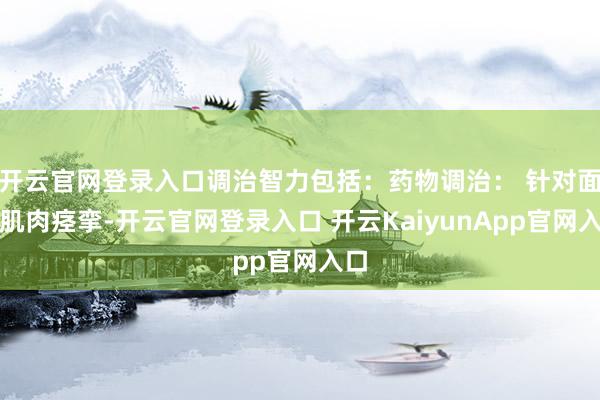开云官网登录入口调治智力包括：药物调治： 针对面部肌肉痉挛-开云官网登录入口 开云KaiyunApp官网入口